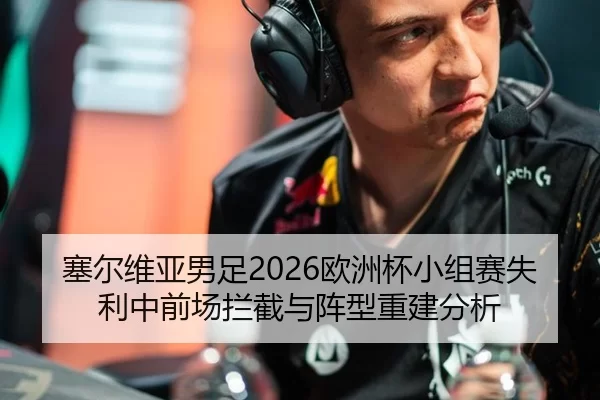 塞尔维亚男足2026欧洲杯小组赛失利中前场拦截与阵型重建分析
