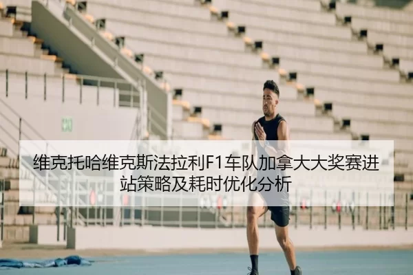 维克托哈维克斯法拉利F1车队加拿大大奖赛进站策略及耗时优化分析